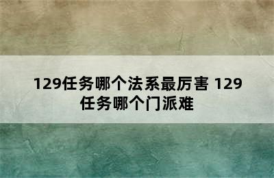 129任务哪个法系最厉害 129任务哪个门派难